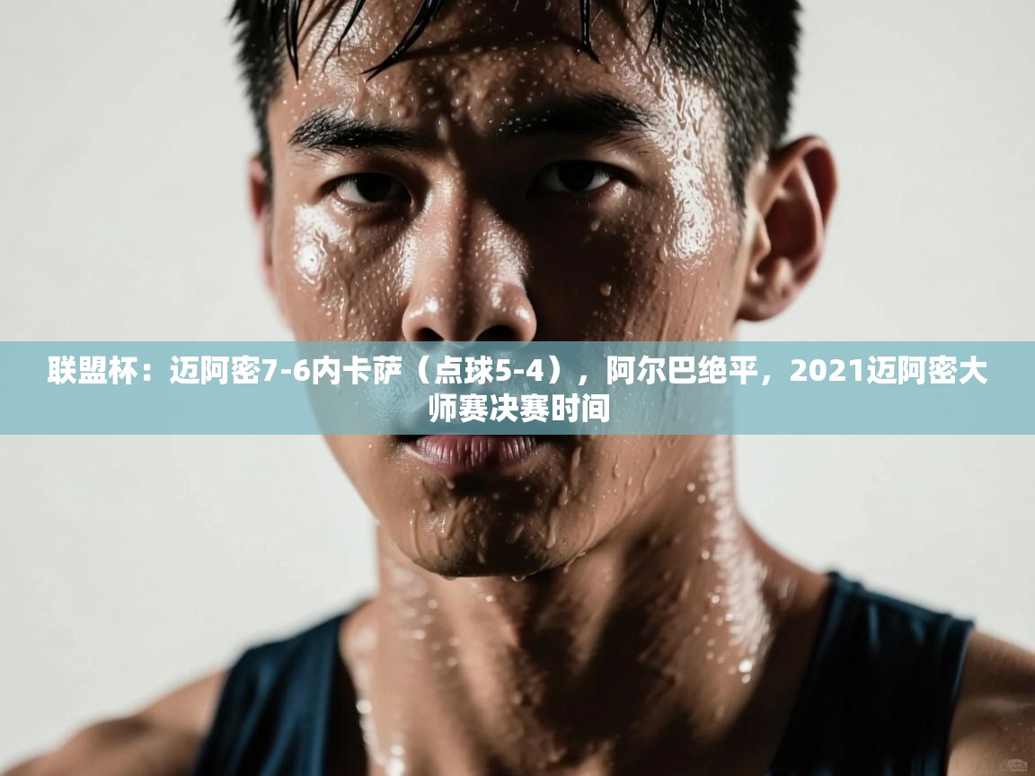 联盟杯:迈阿密7-6内卡萨(点球5-4),阿尔巴绝平,2021迈阿密大师赛决赛时间 第2张