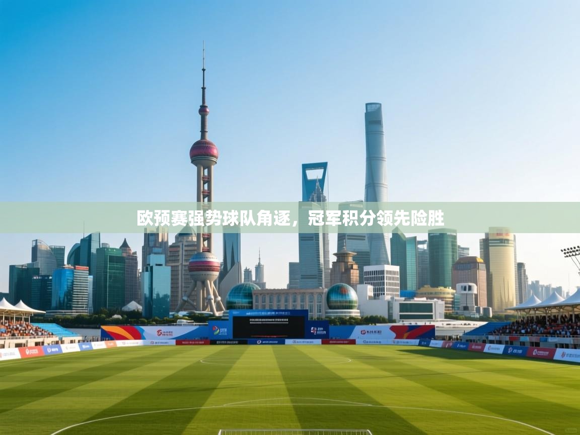 欧预赛强势球队角逐,冠军积分领先险胜 第1张