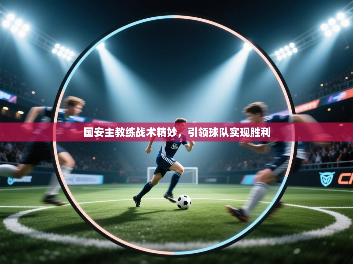 国安主教练战术精妙，引领球队实现胜利  第2张