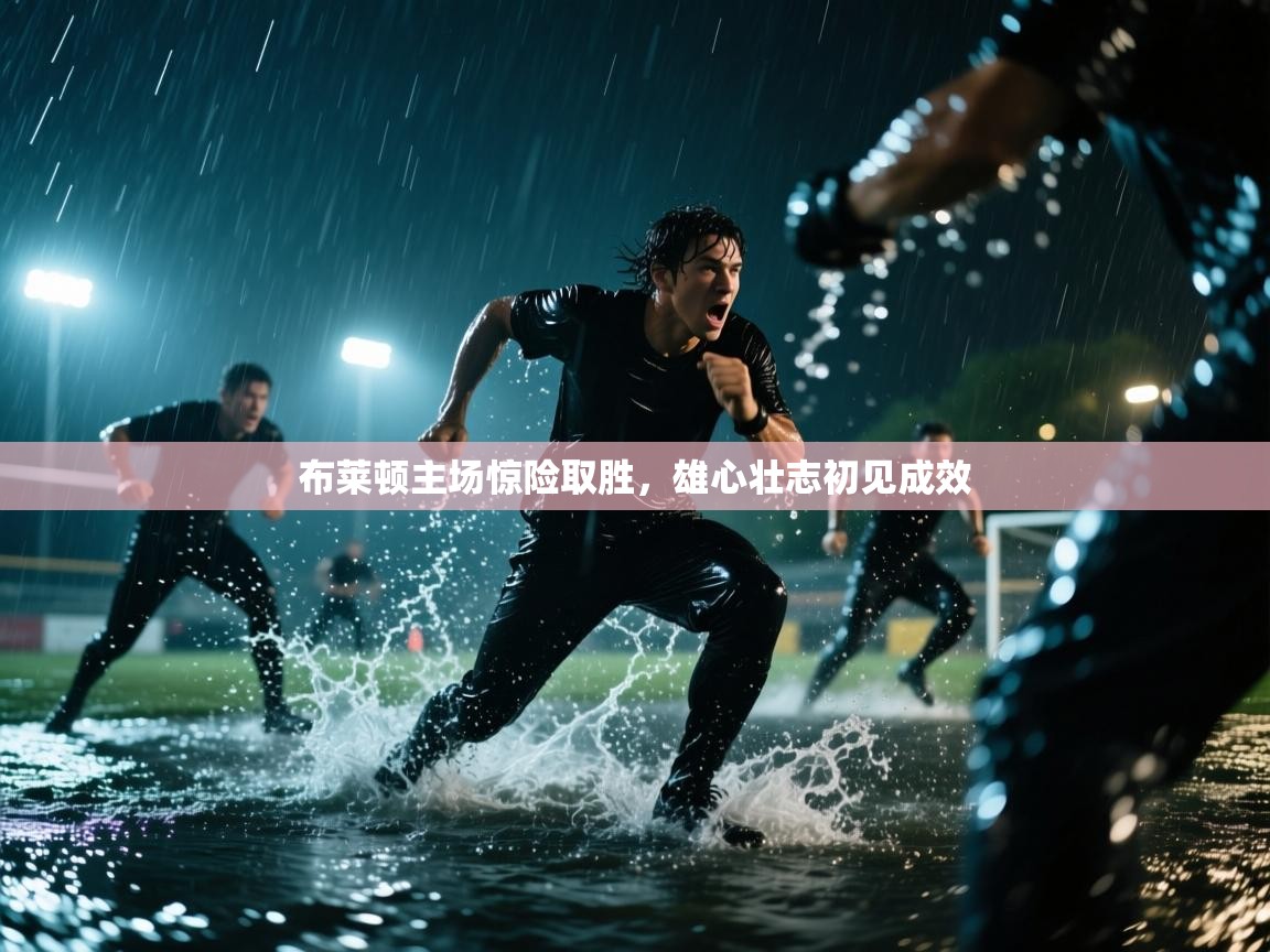 布莱顿主场惊险取胜，雄心壮志初见成效  第1张