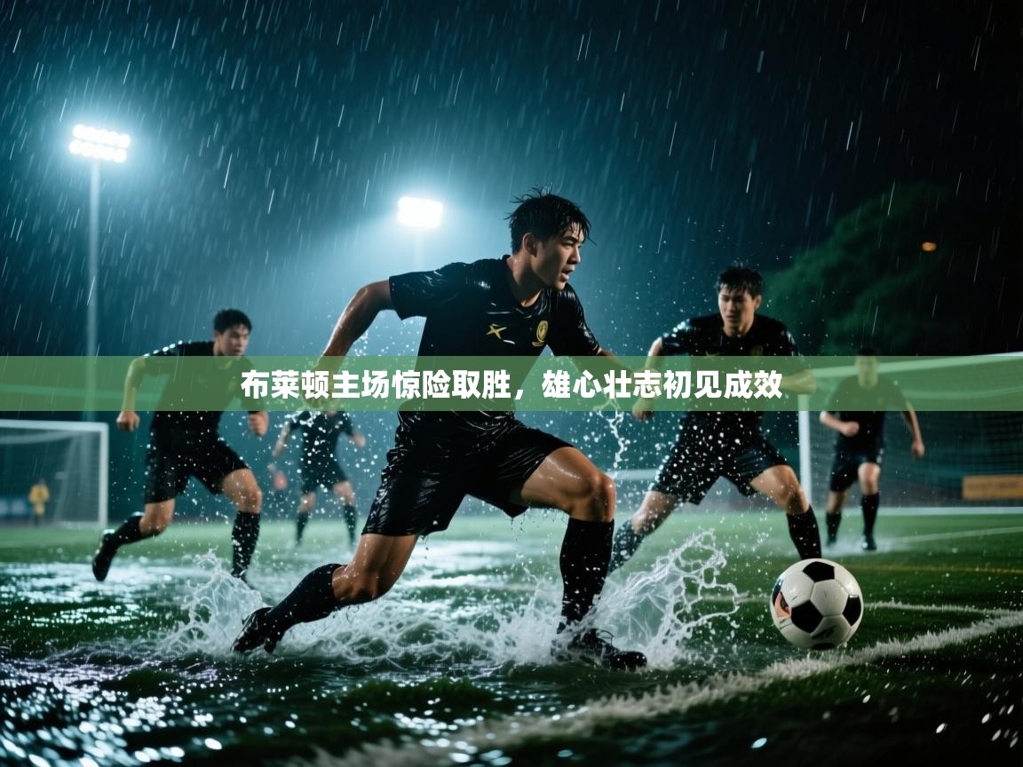 布莱顿主场惊险取胜，雄心壮志初见成效  第2张